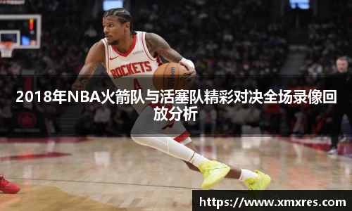 2018年NBA火箭队与活塞队精彩对决全场录像回放分析