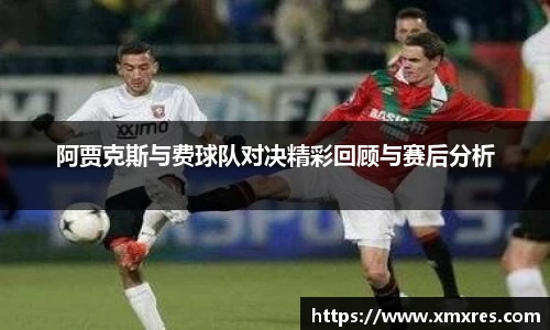 阿贾克斯与费球队对决精彩回顾与赛后分析