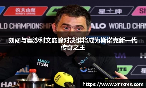 刘闯与奥沙利文巅峰对决谁将成为斯诺克新一代传奇之王