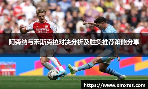 阿森纳与禾斯克拉对决分析及胜负推荐策略分享